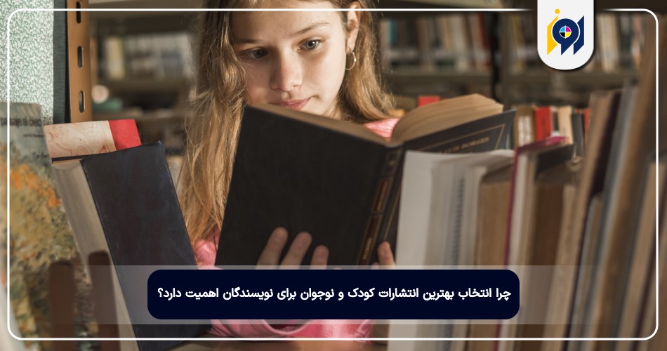 چرا انتخاب بهترین انتشارات کودک و نوجوان برای نویسندگان اهمیت دارد؟